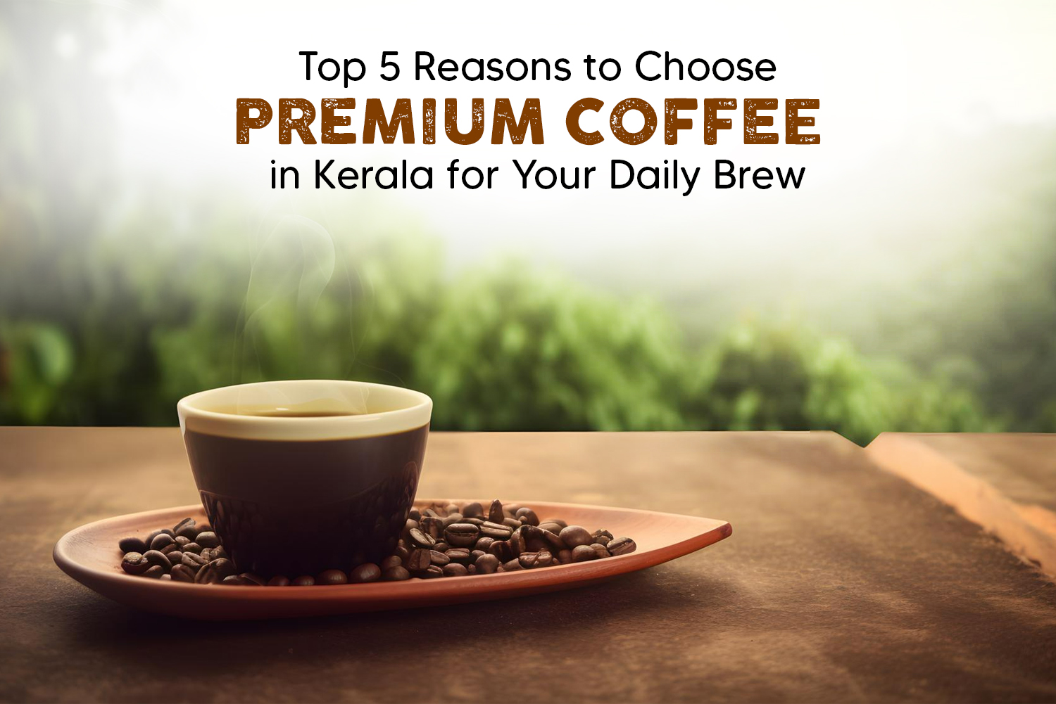 Top 5 Reasons to Choose Premium Coffee in Kerala for Your Daily Brew